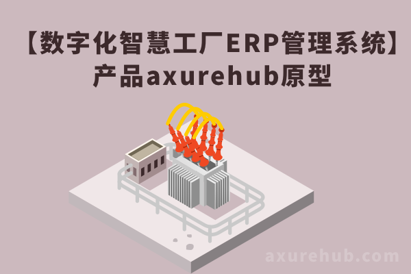 【数字化智慧工厂ERP管理系统】产品axurehub原型