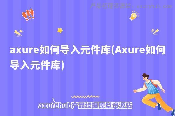 axure如何导入元件库(Axure如何导入元件库)