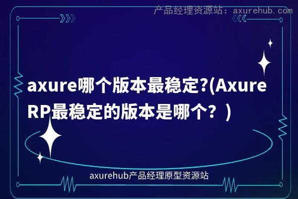 axure哪个版本最稳定?(Axure RP最稳定的版本是哪个？)