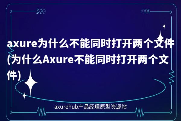 axure为什么不能同时打开两个文件(为什么Axure不能同时打开两个文件)