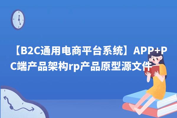【B2C通用电商平台系统】APP+PC端产品架构rp产品原型源文件