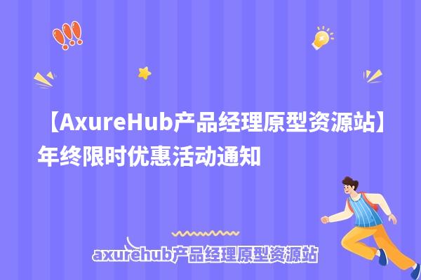 【AxureHub产品经理原型资源站】年终限时优惠活动通知