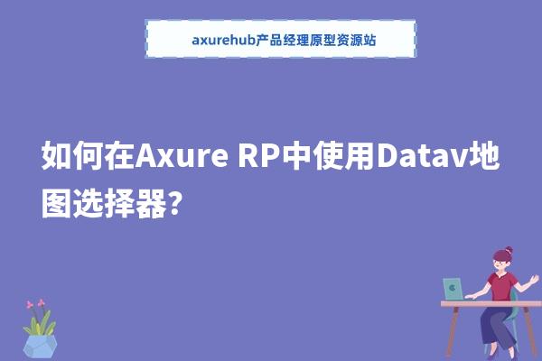 如何在Axure RP中使用Datav地图选择器？