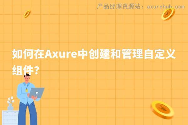 如何在Axure中创建和管理自定义组件？插图