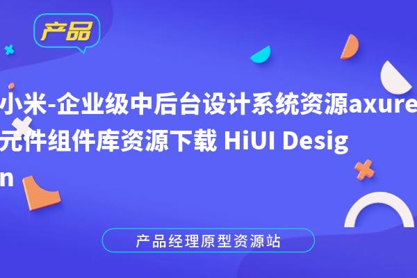 小米-企业级中后台设计系统资源axure元件组件库资源下载 HiUI Design