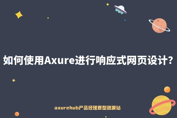 如何使用Axure进行响应式网页设计？